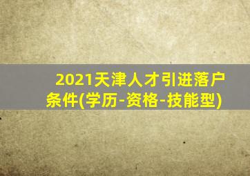 2021天津人才引进落户条件(学历-资格-技能型)