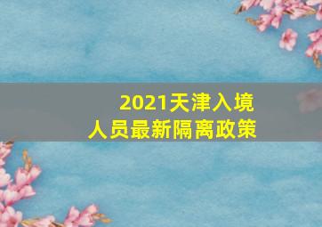 2021天津入境人员最新隔离政策