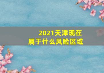 2021天津现在属于什么风险区域