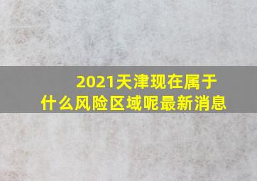 2021天津现在属于什么风险区域呢最新消息