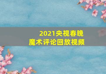 2021央视春晚魔术评论回放视频