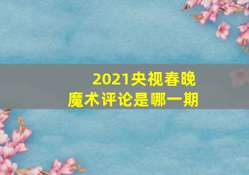 2021央视春晚魔术评论是哪一期