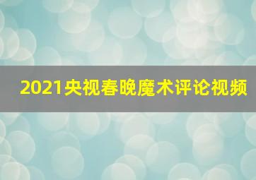 2021央视春晚魔术评论视频