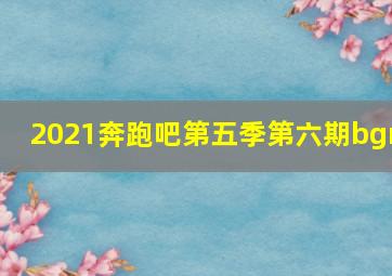 2021奔跑吧第五季第六期bgm