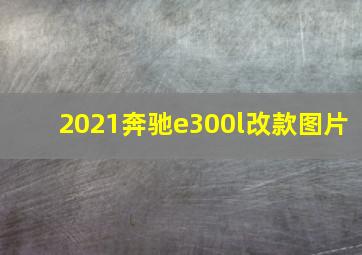 2021奔驰e300l改款图片