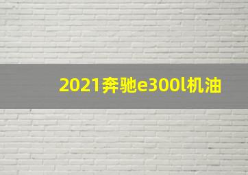 2021奔驰e300l机油