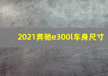 2021奔驰e300l车身尺寸