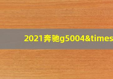 2021奔驰g5004×4