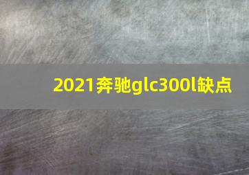 2021奔驰glc300l缺点