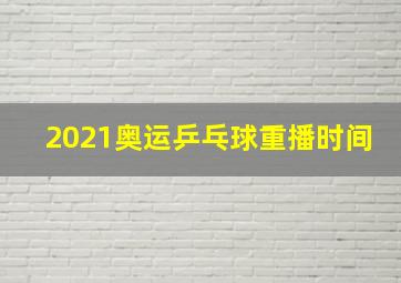 2021奥运乒乓球重播时间