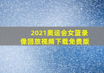 2021奥运会女篮录像回放视频下载免费版