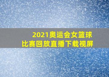 2021奥运会女篮球比赛回放直播下载视屏