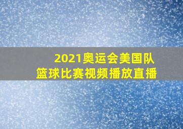 2021奥运会美国队篮球比赛视频播放直播