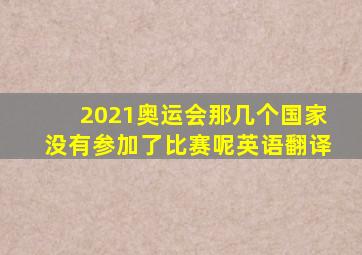 2021奥运会那几个国家没有参加了比赛呢英语翻译