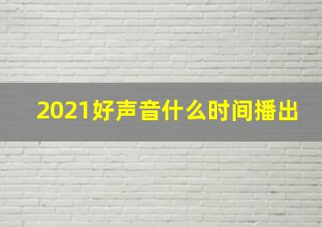 2021好声音什么时间播出