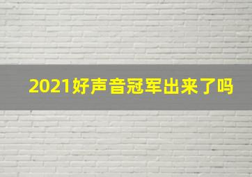 2021好声音冠军出来了吗