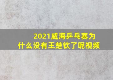 2021威海乒乓赛为什么没有王楚钦了呢视频