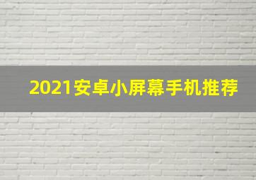 2021安卓小屏幕手机推荐