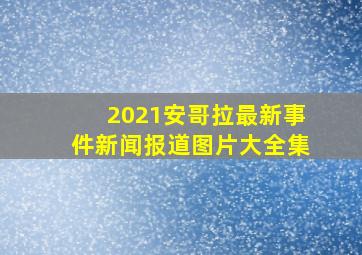 2021安哥拉最新事件新闻报道图片大全集