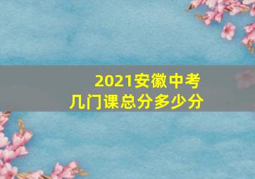 2021安徽中考几门课总分多少分