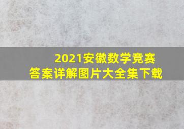 2021安徽数学竞赛答案详解图片大全集下载