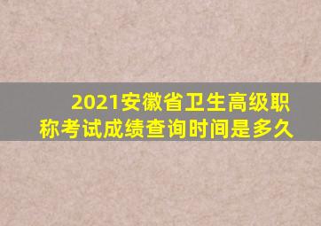 2021安徽省卫生高级职称考试成绩查询时间是多久