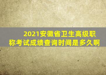 2021安徽省卫生高级职称考试成绩查询时间是多久啊