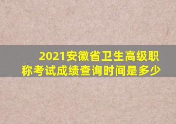 2021安徽省卫生高级职称考试成绩查询时间是多少