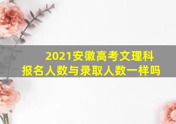 2021安徽高考文理科报名人数与录取人数一样吗