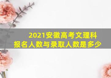 2021安徽高考文理科报名人数与录取人数是多少