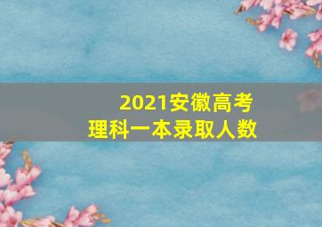 2021安徽高考理科一本录取人数