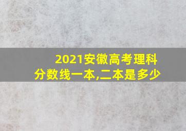 2021安徽高考理科分数线一本,二本是多少