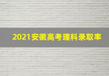 2021安徽高考理科录取率