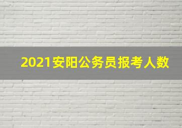 2021安阳公务员报考人数