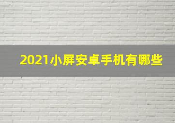 2021小屏安卓手机有哪些