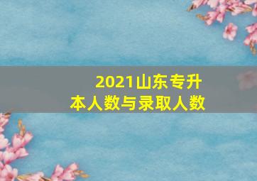 2021山东专升本人数与录取人数