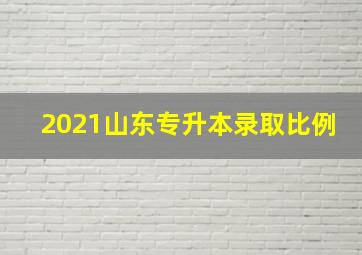 2021山东专升本录取比例