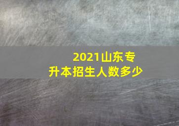 2021山东专升本招生人数多少