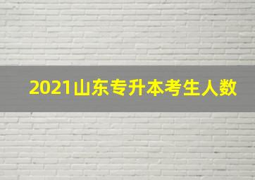 2021山东专升本考生人数