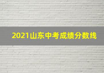 2021山东中考成绩分数线