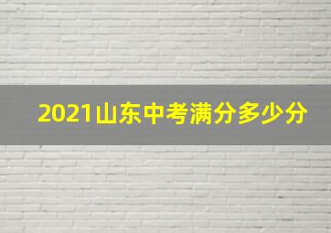 2021山东中考满分多少分