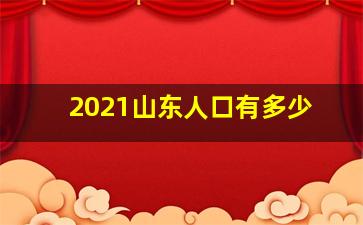 2021山东人口有多少