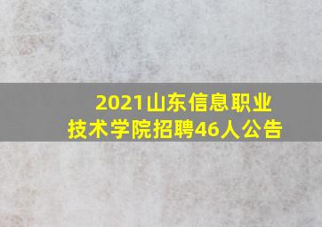 2021山东信息职业技术学院招聘46人公告