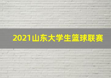 2021山东大学生篮球联赛