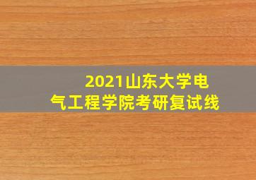 2021山东大学电气工程学院考研复试线