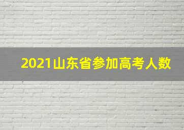 2021山东省参加高考人数