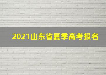 2021山东省夏季高考报名