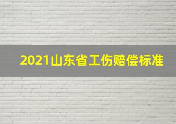 2021山东省工伤赔偿标准