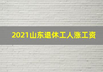 2021山东退休工人涨工资