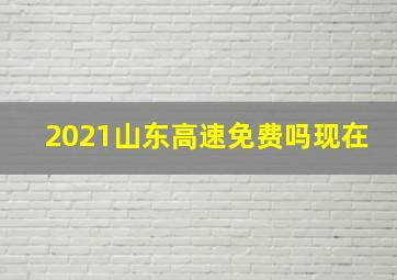 2021山东高速免费吗现在